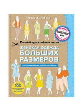 Полный курс кройки и шитья. Женская одежда больших размеров. Конструирование и моделирование